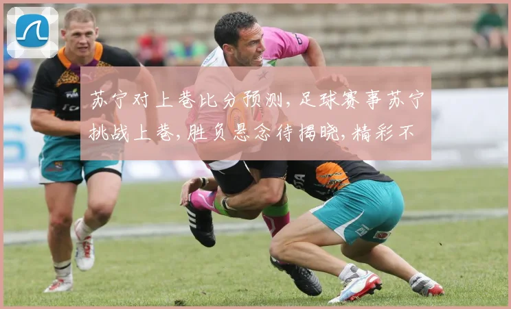 苏宁对上巷比分预测,足球赛事苏宁挑战上巷,胜负悬念待揭晓,精彩不容错过,悬念一触即发。