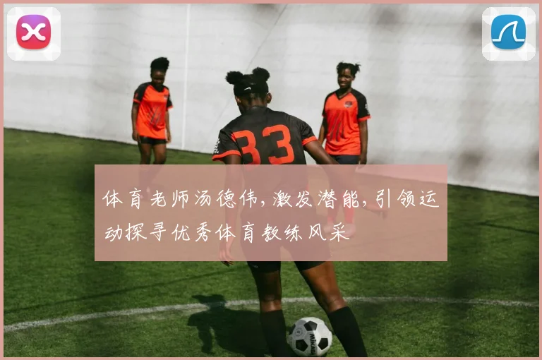 体育老师汤德伟,激发潜能,引领运动探寻优秀体育教练风采