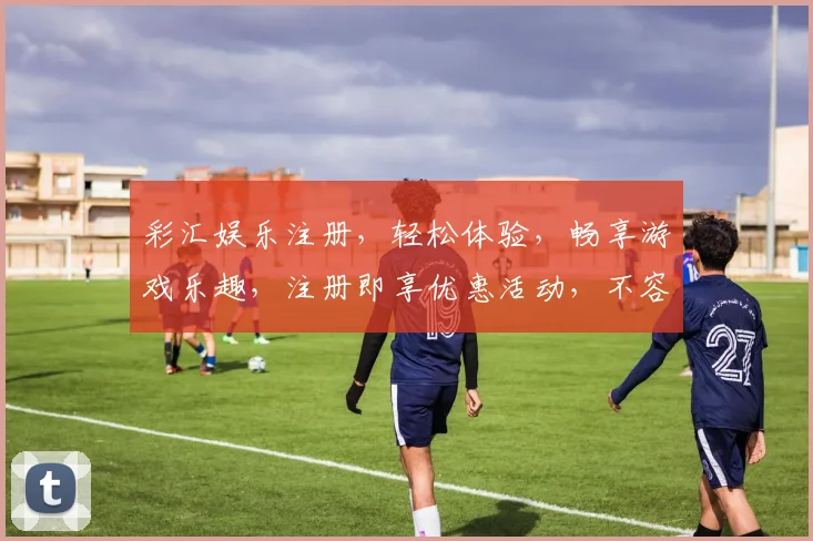 彩汇娱乐注册，轻松体验，畅享游戏乐趣，注册即享优惠活动，不容错过