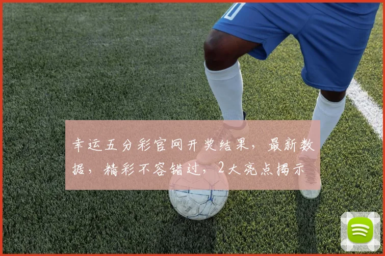 幸运五分彩官网开奖结果，最新数据，精彩不容错过，2大亮点揭示